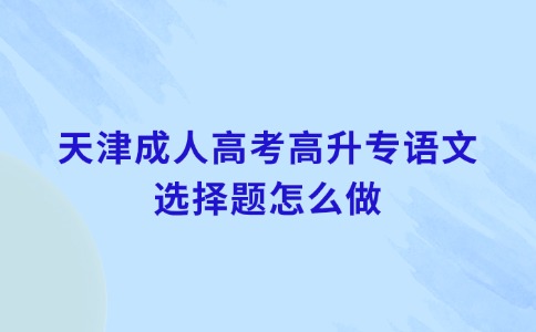 天津成人高考高升专语文选择题怎么做