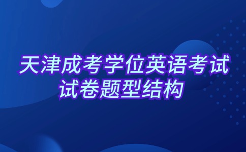 天津成考学位英语考试试卷题型结构