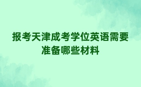 报考天津成考学位英语需要准备哪些材料