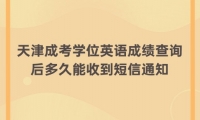 天津成考学位英语成绩查询后多久能收到短信通知