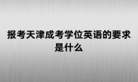 报考天津成考学位英语的要求是什么