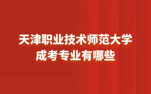 天津职业技术师范大学成考专业有哪些