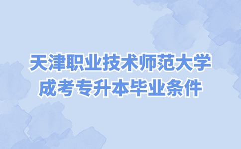 天津职业技术师范大学成考专升本毕业条件