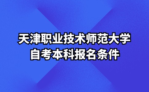 天津职业技术师范大学自考本科报名条件