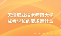 天津职业技术师范大学成考学位的要求是什么