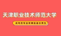 天津职业技术师范大学成考的专业有哪些适合男生