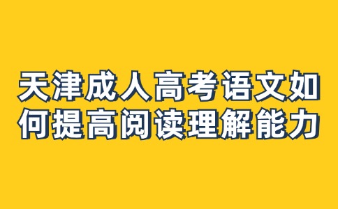 天津成人高考语文如何提高阅读理解能力