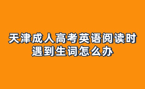 天津成人高考英语阅读时遇到生词怎么办