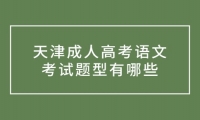 天津成人高考语文考试题型有哪些