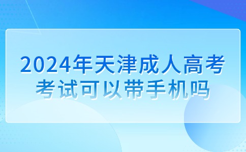 2024年天津成人高考考试可以带手机吗