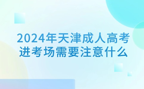 2024年天津成人高考进考场需要注意什么