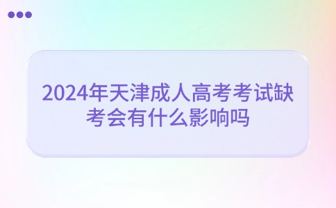 2024年天津成人高考考试缺考会有什么影响吗