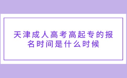 天津成人高考高起专的报名时间是什么时候