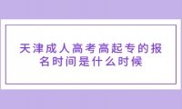 天津成人高考高起专的报名时间是什么时候