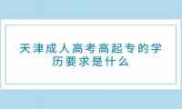 天津成人高考高起专的学历要求是什么