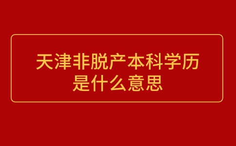 天津非脱产本科学历是什么意思