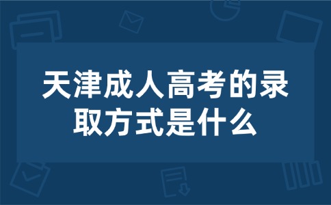 天津成人高考的录取方式是什么