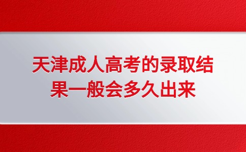 天津成人高考的录取结果一般会多久出来