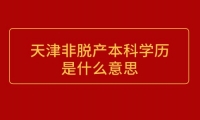 天津非脱产本科学历是什么意思