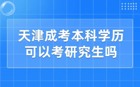 天津成考本科学历可以考研究生吗