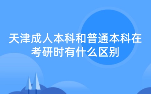 天津成人本科和普通本科在考研时有什么区别