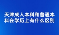 天津成人本科和普通本科在学历上有什么区别