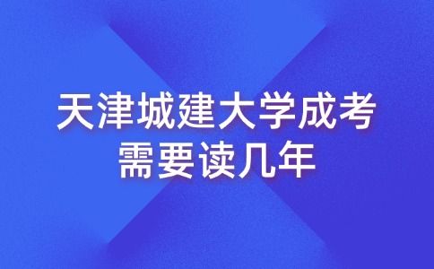 天津城建大学成考需要读几年