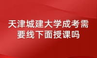 天津城建大学成考需要线下面授课吗