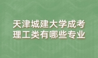 天津城建大学成考理工类有哪些专业