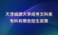 天津城建大学成考文科类专科有哪些招生政策