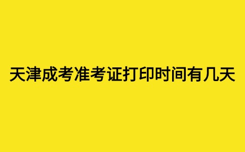 天津成考准考证打印时间有几天