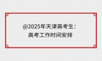 @2025年天津高考生:高考工作时间安排 