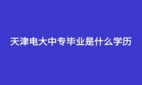 天津电大中专毕业是什么学历