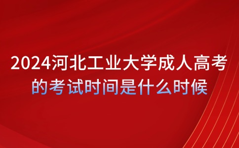 2024河北工业大学成人高考的考试时间是什么时候