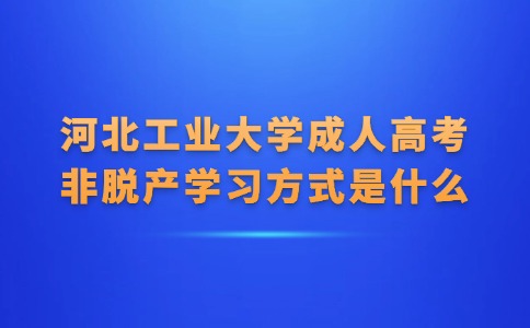 河北工业大学成人高考非脱产学习方式是什么