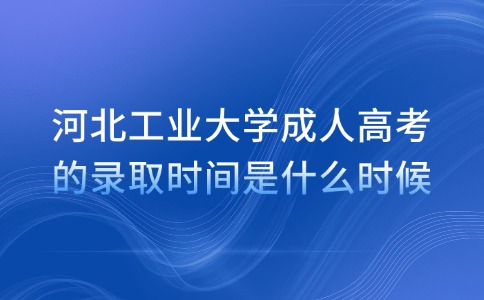 河北工业大学成人高考的录取时间是什么时候