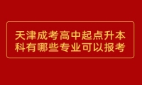 天津成考高中起点升本科有哪些专业可以报考