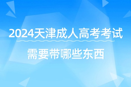 2024天津成人高考考试需要带哪些东西