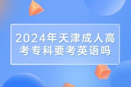 2024年天津成人高考专科要考英语吗?