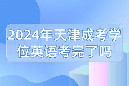 2024年天津成考学位英语考完了吗