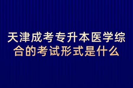 天津成考专升本医学综合的考试形式是什么