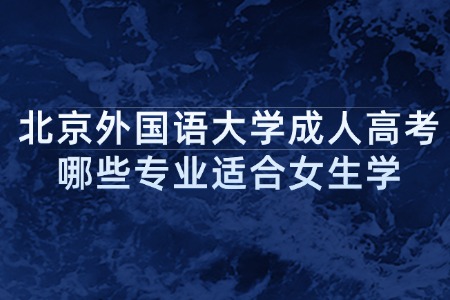 北京外国语大学成人高考哪些专业适合女生学