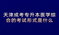 天津成考专升本医学综合的考试形式是什么