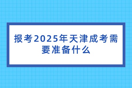 报考2025年天津成考需要准备什么