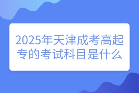 2025年天津成考高起专的考试科目是什么