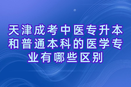 天津成考中医专升本和普通本科的医学专业有哪些区别