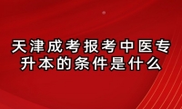 天津成考报考中医专升本的条件是什么