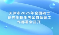 天津市2025年全国硕士研究生招生考试自命题工作部署会召开 