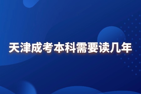 天津成考本科需要读几年