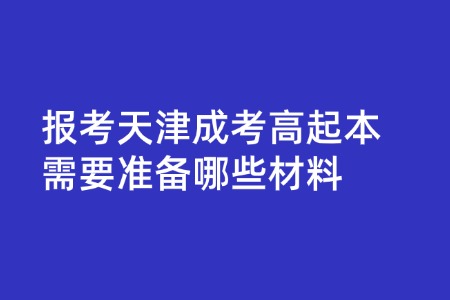 报考天津成考高起本需要准备哪些材料